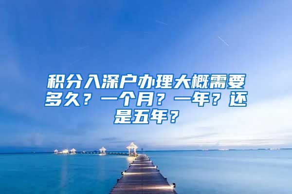 积分入深户办理大概需要多久？一个月？一年？还是五年？