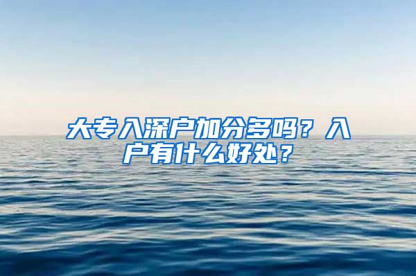 大专入深户加分多吗？入户有什么好处？