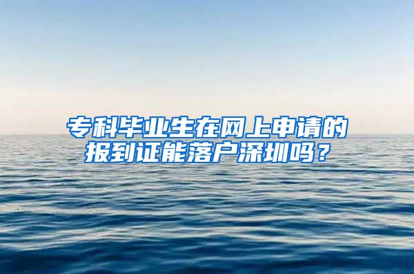 专科毕业生在网上申请的报到证能落户深圳吗？