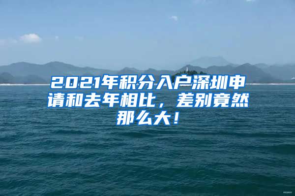 2021年积分入户深圳申请和去年相比，差别竟然那么大！