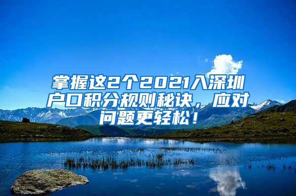 掌握这2个2021入深圳户口积分规则秘诀，应对问题更轻松！