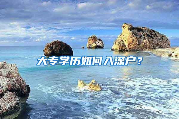 大专学历如何入深户？