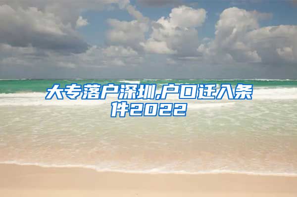 大专落户深圳,户口迁入条件2022