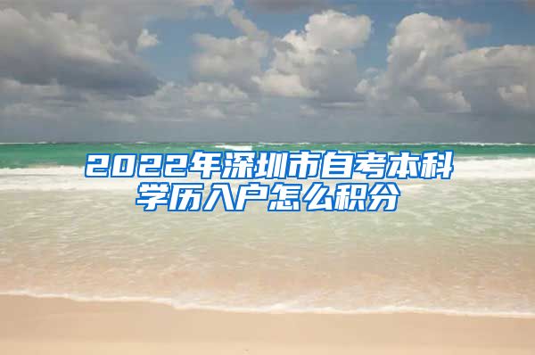 2022年深圳市自考本科学历入户怎么积分