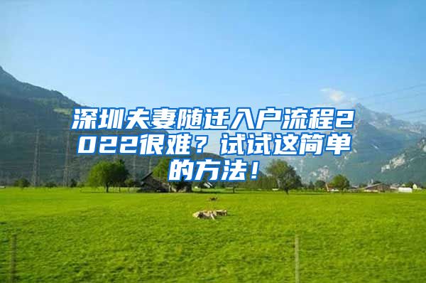 深圳夫妻随迁入户流程2022很难？试试这简单的方法！