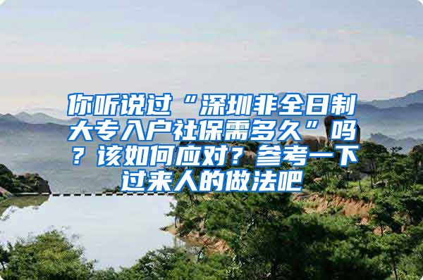 你听说过“深圳非全日制大专入户社保需多久”吗？该如何应对？参考一下过来人的做法吧