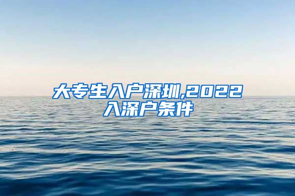 大专生入户深圳,2022入深户条件