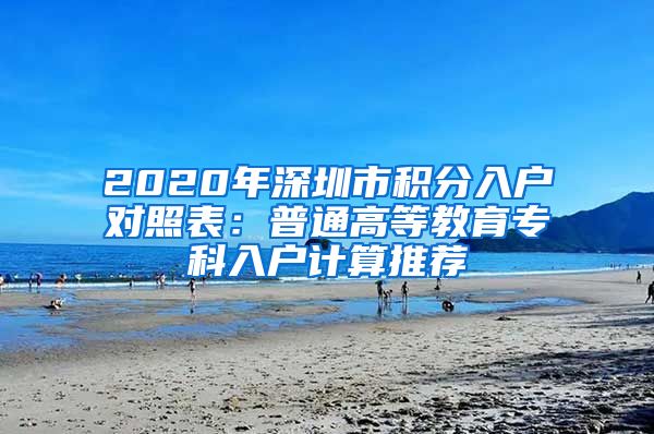 2020年深圳市积分入户对照表：普通高等教育专科入户计算推荐