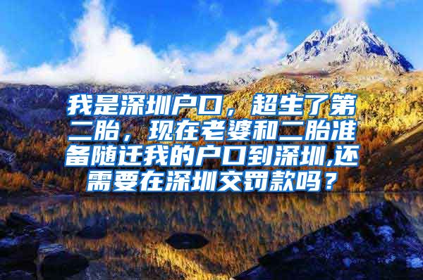 我是深圳户口，超生了第二胎，现在老婆和二胎准备随迁我的户口到深圳,还需要在深圳交罚款吗？