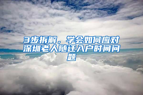 3步拆解，学会如何应对深圳老人随迁入户时间问题