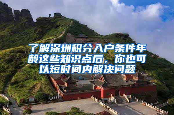 了解深圳积分入户条件年龄这些知识点后，你也可以短时间内解决问题