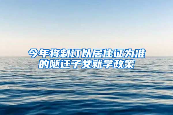 今年将制订以居住证为准的随迁子女就学政策