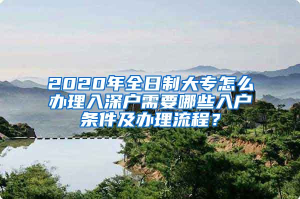 2020年全日制大专怎么办理入深户需要哪些入户条件及办理流程？