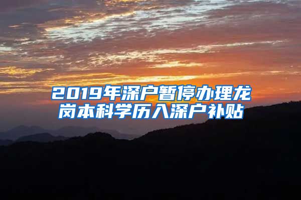 2019年深户暂停办理龙岗本科学历入深户补贴