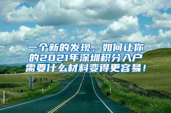 一个新的发现，如何让你的2021年深圳积分入户需要什么材料变得更容易！