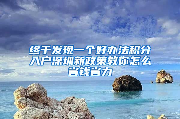 终于发现一个好办法积分入户深圳新政策教你怎么省钱省力