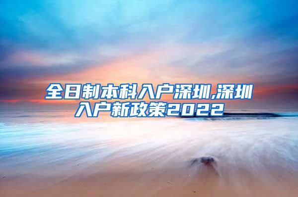 全日制本科入户深圳,深圳入户新政策2022