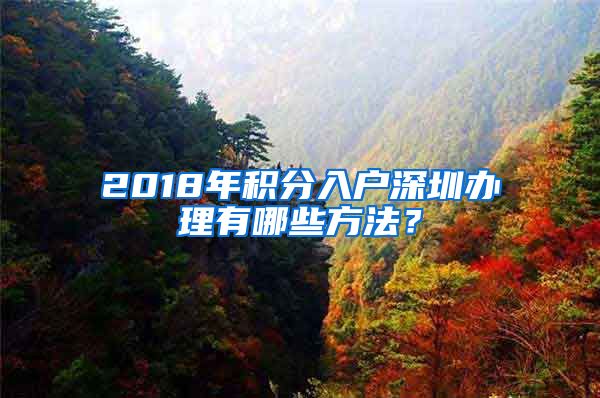 2018年积分入户深圳办理有哪些方法？