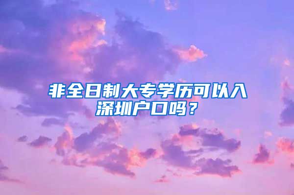 非全日制大专学历可以入深圳户口吗？