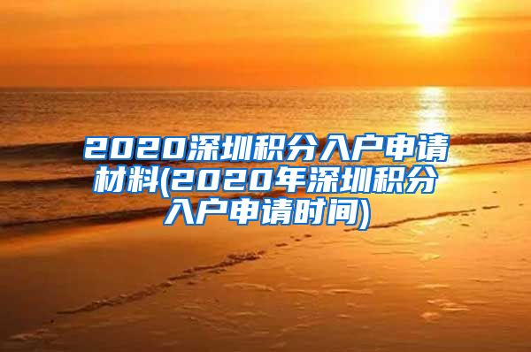 2020深圳积分入户申请材料(2020年深圳积分入户申请时间)