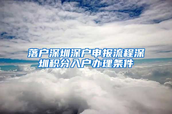 落户深圳深户申报流程深圳积分入户办理条件