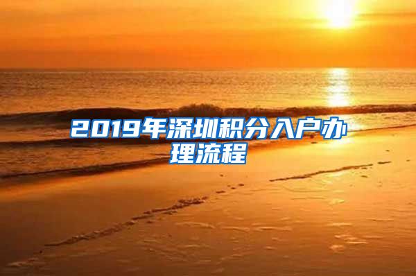 2019年深圳积分入户办理流程