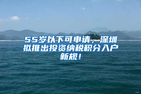 55岁以下可申请，深圳拟推出投资纳税积分入户新规！