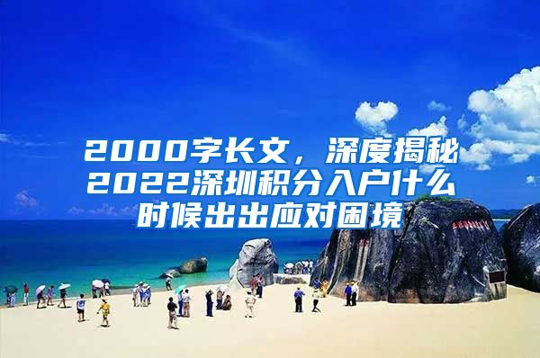 2000字长文，深度揭秘2022深圳积分入户什么时候出出应对困境