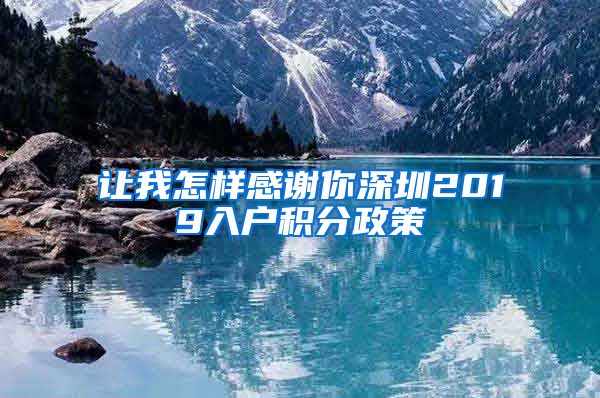 让我怎样感谢你深圳2019入户积分政策