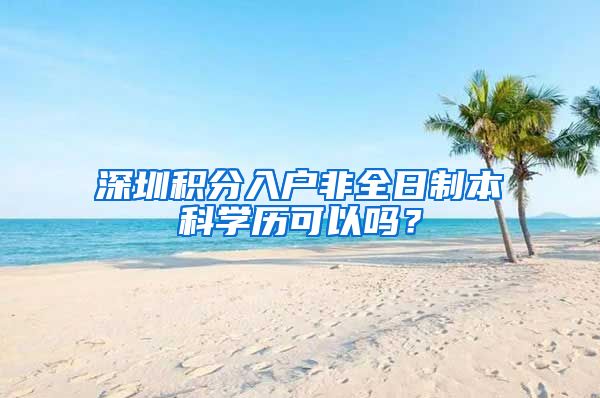 深圳积分入户非全日制本科学历可以吗？