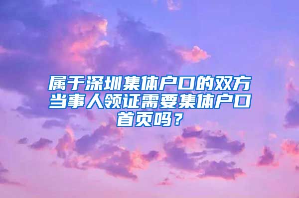 属于深圳集体户口的双方当事人领证需要集体户口首页吗？