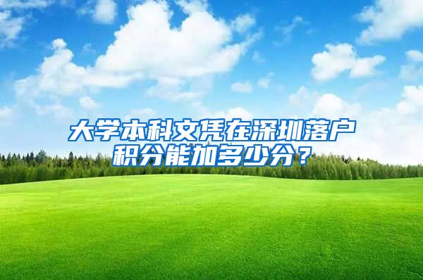 大学本科文凭在深圳落户积分能加多少分？