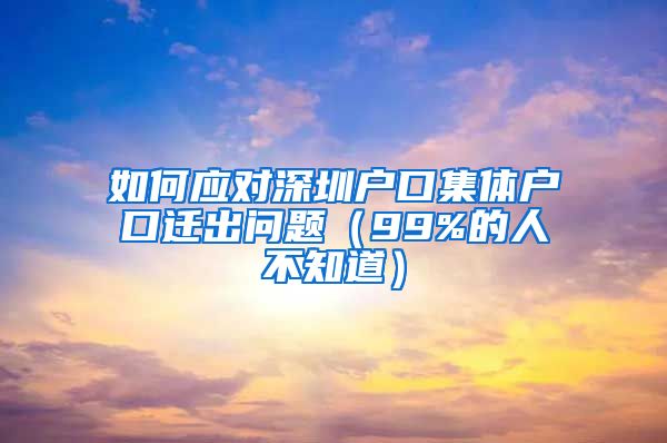 如何应对深圳户口集体户口迁出问题（99%的人不知道）