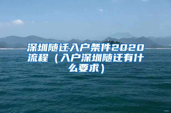 深圳随迁入户条件2020流程（入户深圳随迁有什么要求）