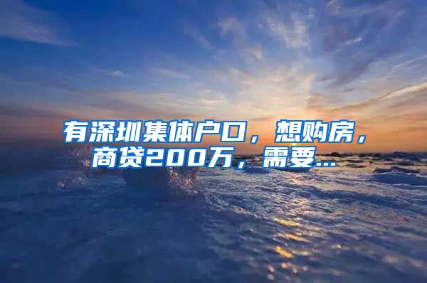 有深圳集体户口，想购房，商贷200万，需要...