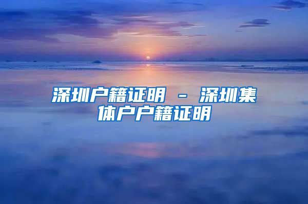 深圳户籍证明 - 深圳集体户户籍证明