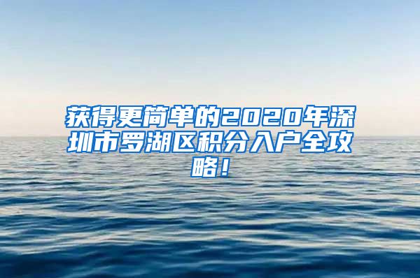 获得更简单的2020年深圳市罗湖区积分入户全攻略！