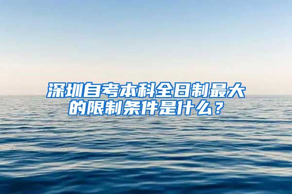 深圳自考本科全日制最大的限制条件是什么？