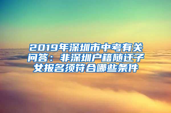 2019年深圳市中考有关问答：非深圳户籍随迁子女报名须符合哪些条件