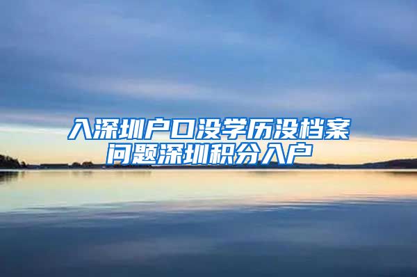 入深圳户口没学历没档案问题深圳积分入户