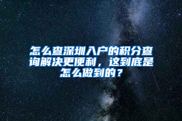 怎么查深圳入户的积分查询解决更便利，这到底是怎么做到的？