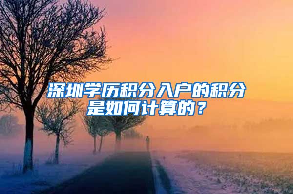 深圳学历积分入户的积分是如何计算的？