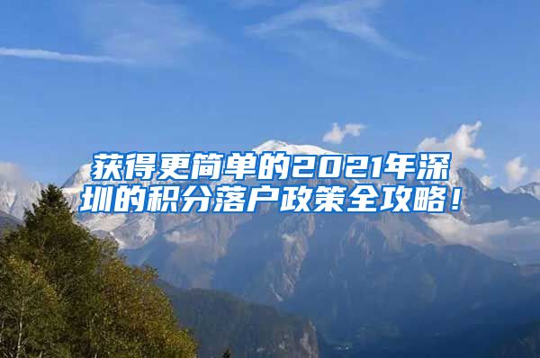 获得更简单的2021年深圳的积分落户政策全攻略！