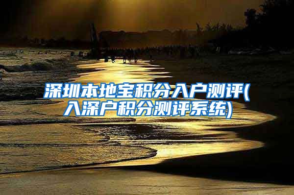 深圳本地宝积分入户测评(入深户积分测评系统)