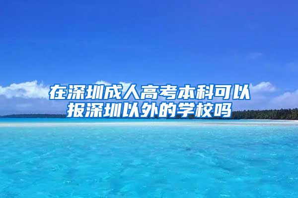 在深圳成人高考本科可以报深圳以外的学校吗