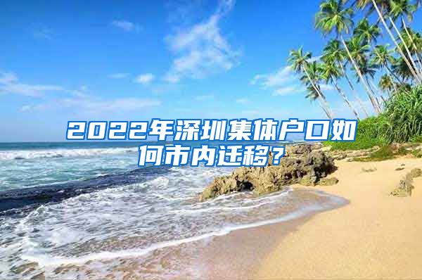 2022年深圳集体户口如何市内迁移？