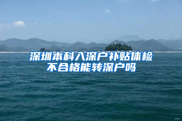 深圳本科入深户补贴体检不合格能转深户吗