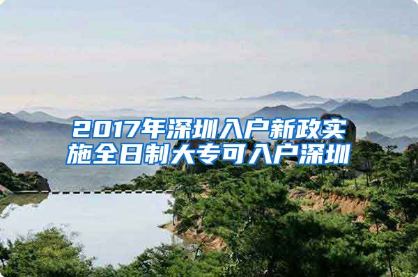 2017年深圳入户新政实施全日制大专可入户深圳