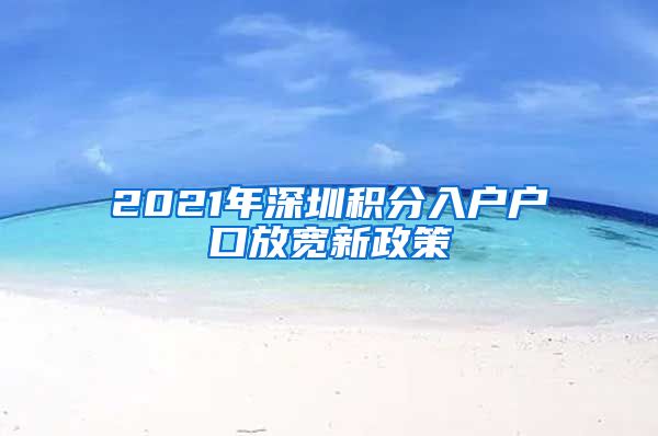 2021年深圳积分入户户口放宽新政策