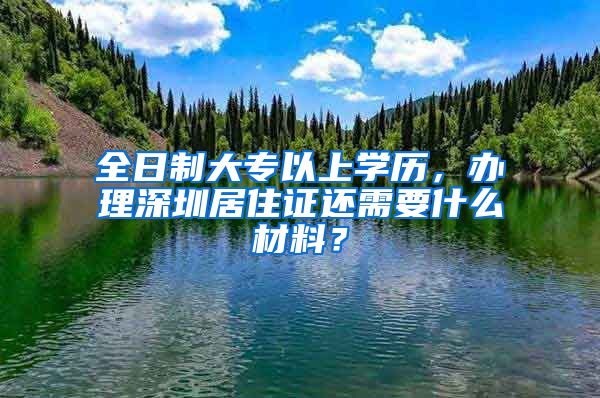 全日制大专以上学历，办理深圳居住证还需要什么材料？